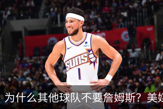 为什么其他球队不要詹姆斯？美媒：詹姆斯将为费城带来3亿收入