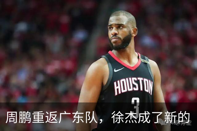 周鹏重返广东队，徐杰成了新的“篮球之王”！