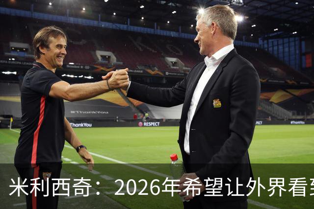 米利西奇：2026年希望让外界看到中国女足踢出现代足球
