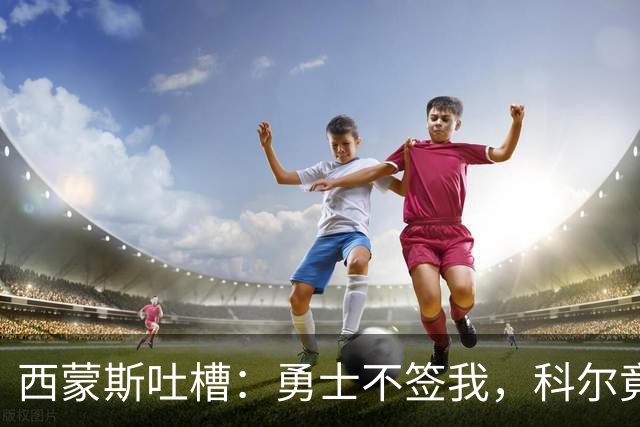 西蒙斯吐槽：勇士不签我，科尔竟然在担心我的“身体健康