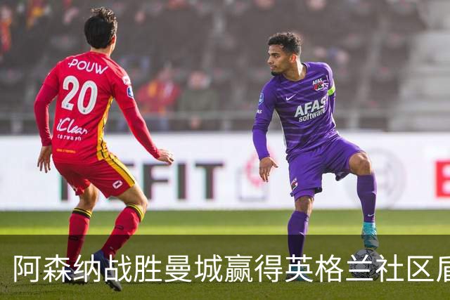 阿森纳战胜曼城赢得英格兰社区盾杯